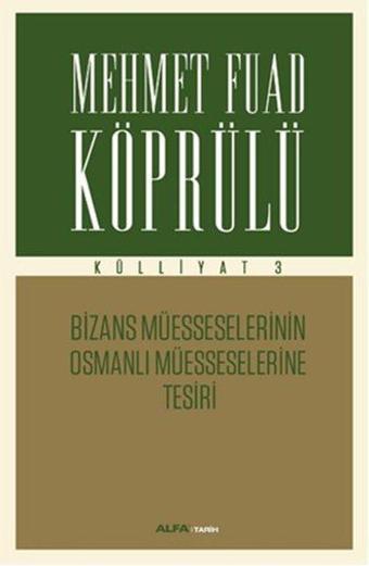 Mehmet Fuad Köprülü Külliyatı 3 - Bizans Müsseselerinin Osmanlı Müesseselerine Tesiri - Mehmet Fuad Köprülü - Alfa Yayıncılık