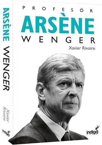 Profesör Arsene Wenger - Xavier Rivoire - İndigo Kitap Yayınevi