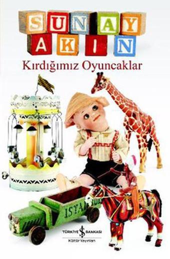 Kırdığımız Oyuncaklar - Sunay Akın - İş Bankası Kültür Yayınları