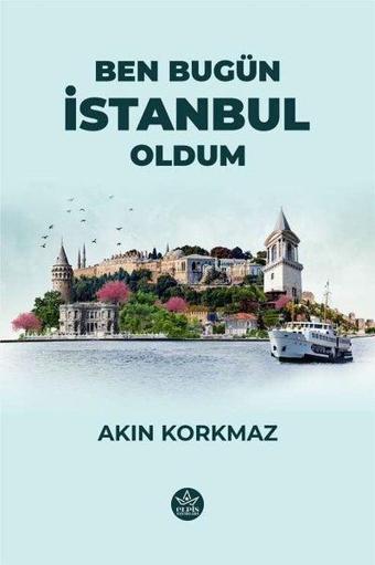 Ben Bugün İstanbul Oldum - Akın Korkmaz - Elpis Yayınları