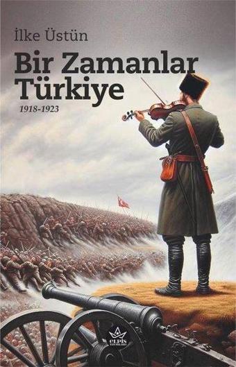 Bir Zamanlar Türkiye 1918 - 1923 - İlke Üstün - Elpis Yayınları