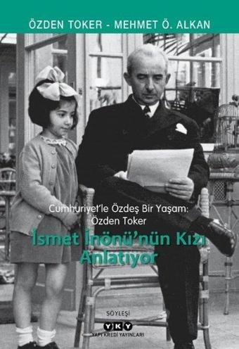 İsmet İnönü'nün Kızı Anlatıyor - Cumhuriyetle Özdeş Bir Yaşam: Özden Toker - Mehmet Ö. Alkan - Yapı Kredi Yayınları