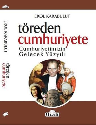 Töreden Cunhuriyete Cumhuriyetimizin Gelecek Yüzyılı - Erol Karabulut - Ulak Yayıncılık