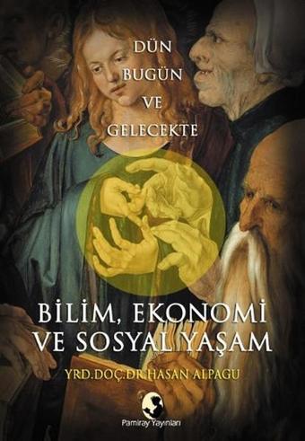 Dün Bugün ve Gelecekte Bilim Ekonomi ve Sosyal Yaşam - Hasan Alpagu - Pamiray Yayınları