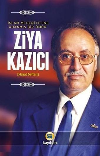 Ziya Kazıcı-İslam Medeniyetine Adanmış Bir Ömür - Ziya Kazıcı - Kayıhan Yayınları