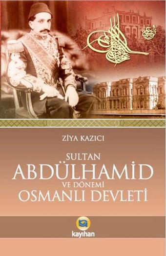 Sultan 2. Abdülhamid ve Osmanlı Devleti - Ziya Kazıcı - Kayıhan Yayınları