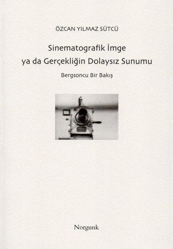 Sinematografik İmge ya da Gerçekliğin Dolaysız Sunumu - Özcan Yılmaz Sütcü - Norgunk Yayıncılık