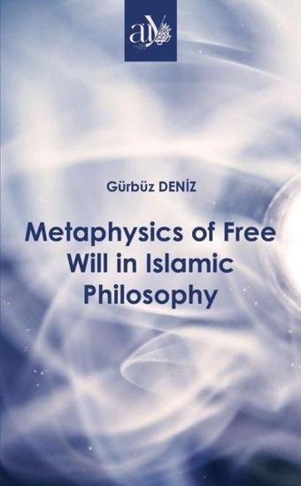 Metaphysics of Free Will in Islamic Philosophy - Gürbüz Deniz - Ankara Üniversitesi Yayınevi