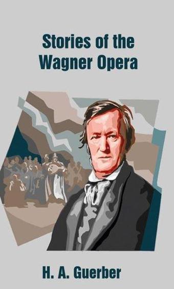 Stories of the Wagner Opera - Helene Adeline Guerber - Platanus Publishing