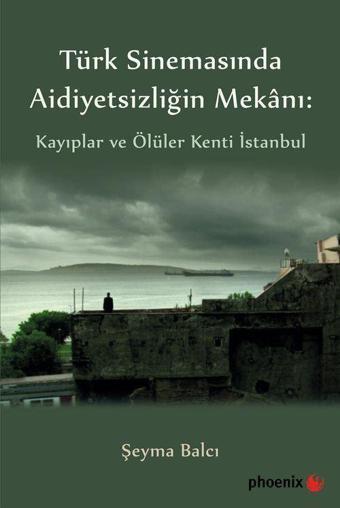 Türk Sinemasında Aidiyetsizliğin Mekanı: Kayıplar ve Ölüler Kenti İstanbul - Phoenix Yayınevi
