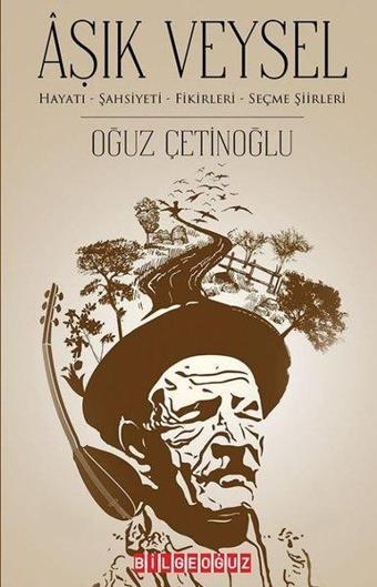 Aşık Veysel: Hayatı-Şahsiyeti - Fikirleri-Seçme Şiirleri - Oğuz Çetinoğlu - Bilgeoğuz Yayınları