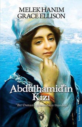 Abdülhamid'in Kızı - Bir Osmanlı Prensesinin Trajedisi - Grace Ellison - Dorlion Yayınevi