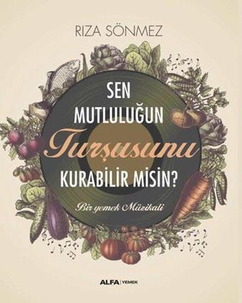 Sen Mutluluğun Turşusunu Kurabilir misin? Bir Yemek Müzikali - Rıza Sönmez - Alfa Yayıncılık