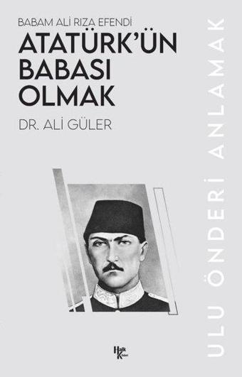 Atatürk'ün Babası Olmak - Babam Ali Rıza Efendi - Ali Güler - Halk Kitabevi Yayınevi