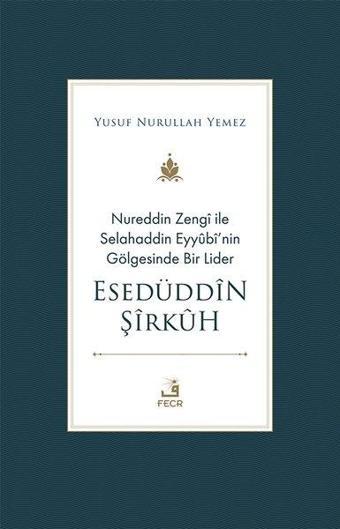 Nureddin Zengi ile Selahaddin Eyyübi'nin Gölgesinde Bir Lider - Esedüddin Şirkuh - Yusuf Nurullah Yemez - Fecr Yayınları