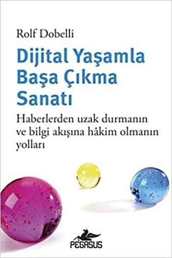 Dijital Yaşamla Başa Çıkma Sanatı - Haberlerden Uzak Durmanın ve Bilgi Akışına Hakim Olmanın Yolları - Rolf Dobelli - Pegasus Yayınevi