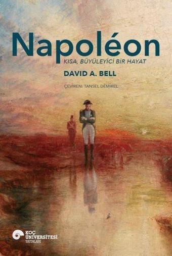 Napoleon - Kısa, Büyüleyici Bir Hayat - David A. Bell - Koç Üniversitesi Yayınları