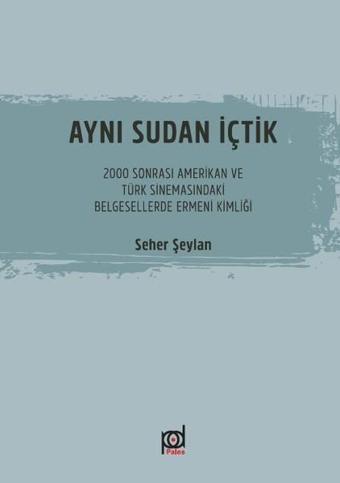 Aynı Sudan İçtik-2000 Sonrası Amerikan ve Türk Sinemasındaki Belgesellerde Ermeni Kimliği - Seher Şeylan - Pales Yayınları