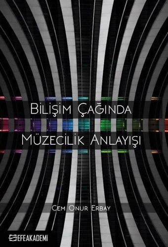 Bilişim Çağında Müzecilik Anlayışı - Efe Akademi Yayınları