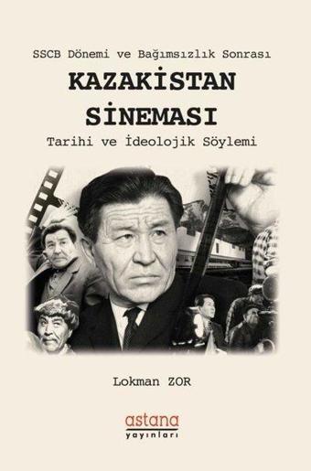 SSCB Dönemi ve Bağımsızlık Sonrası: Kazakistan Sineması-Tarihi ve İdeolojik Söylemi - Lokman Zor - Astana Yayınları