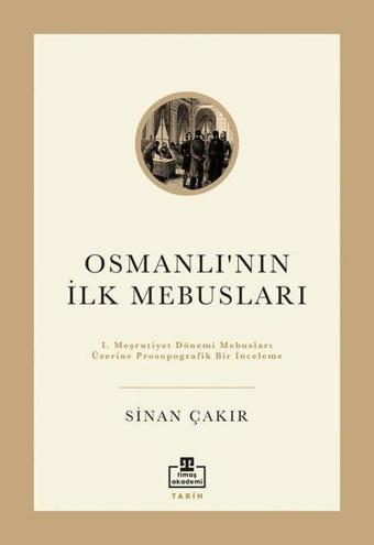 İlk Osmanlı Mebusları - 1. Meşrutiyet Dönemi Mebusları Üzerine Prosopografik Bir İnceleme - Sinan Çakır - Timaş Akademi