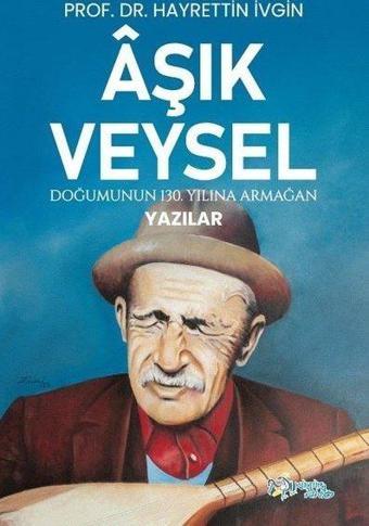 Aşık Veysel - Doğumunun 130. Yılına Armağan Yazılar - Hayrettin İvgin - Kültür Ajans Tanıtım ve Organizasyo