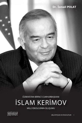 Özbekistan Birinci Cumhurbaşkanı İslam Kerimov - Milli İdeolojinin Oluşumu - İsmail Polat - Astana Yayınları