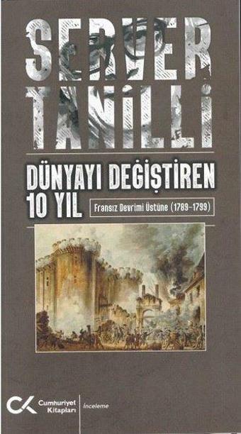 Dünyayı Değiştiren 10 Yıl - Fransız Devrimi Üstüne 1789 - 1799 - Server Tanilli - Cumhuriyet Kitapları