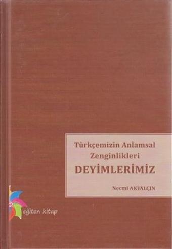 Türkçemizin Anlamsal Zenginlikleri Deyimlerimiz - Necmi Akyalçın - Eğiten Kitap