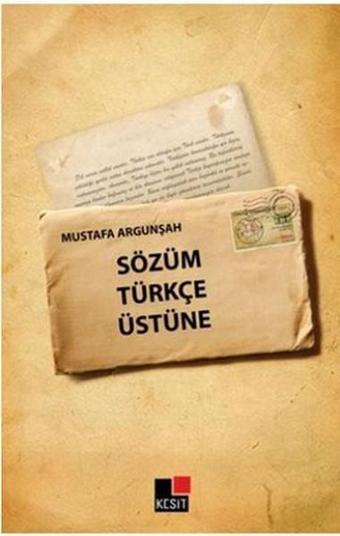 Sözüm Türkçe Üstüne - Mustafa Argunşah - Kesit Yayınları