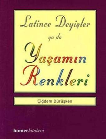 Latince Deyişler ya da Yaşamın Renkleri - Çiğdem Dürüşken - Homer Kitabevi