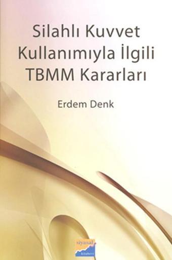 Silahlı Kuvvet Kullanımıyla İlgili TBMM Kararları - Erdem Denk - Siyasal Kitabevi