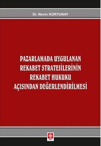Pazarlamada Uygulanan Rekabet Stratejilerinin Rekabet Hukuku Açısından Değerlendirilmesi - Nevin Kortunay - Ekin Basım Yayın
