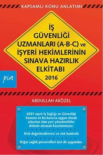 İş Güvenliği Uzmanları (A-B-C) ve İşyeri Hekimlerinin Sınava Hazırlık El Kitabı 2016 - Abdullah Aközel - Pia