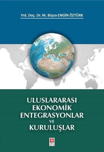 Uluslararası Ekonomik Entegrasyonlar ve Kuruluşlar - M. Büşra Engin Öztürk - Ekin Basım Yayın