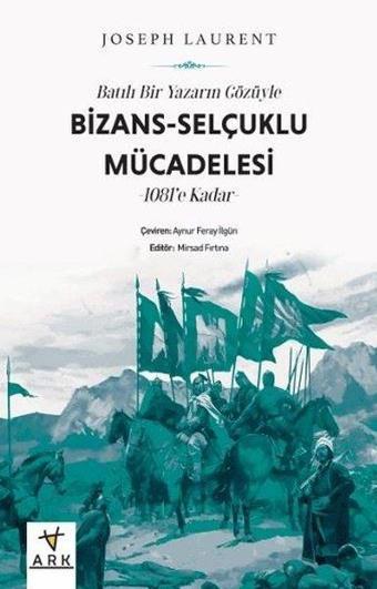 Batılı Bir Yazarın Gözüyle Bizans: Selçuklu Mücadelesi - 1081'e Kadar - Joseph Laurent - Ark Kitapları