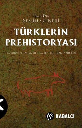 Türklerin Prehistoryası - Cumhuriyetin 100. Yılında Yeni Bir Türk Tarih Tezi - Semih Güneri - Kabalcı Yayınevi