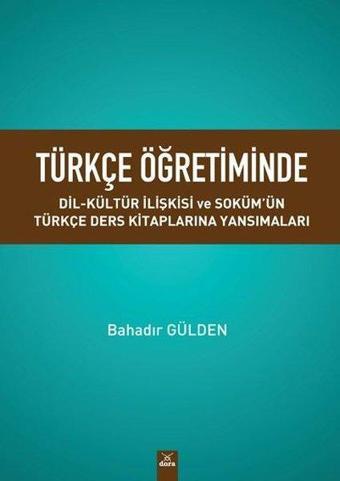 Türkçe Öğretiminde Dil-Kültür İlişkisi ve Soküm'ün Türkçe Ders Kitaplarına Yansımaları - Bahadır Gülden - Dora Yayıncılık