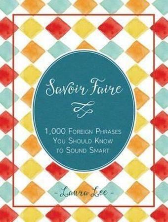 Savoir Faire: 1000+ Foreign Words and Phrases You Should Know to Sound Smart  - Laura Lee Guhrke - Quarto Publishing