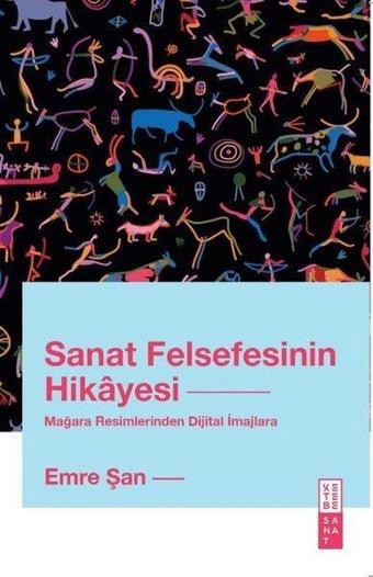 Sanat Felsefesinin Hikayesi - Mağara Resimlerinden Dijital İmajlara - Emre Şan - Ketebe