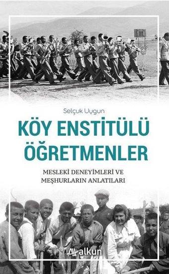 Köy Enstitülü Öğretmenler Mesleki Deneyimleri ve Meşhurların Anlatıları - Selçuk Uygun - Alkun