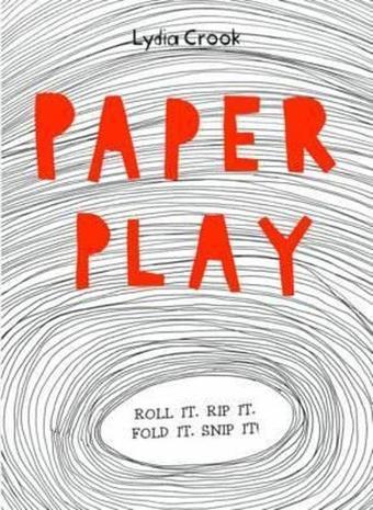 Paper Play: Roll it. Rip it. Fold it. Snip it! - Lydia Crook - Quarto Publishing