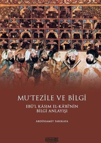 Mu'tezile ve Bilgi: Ebü'l Kasım El-Kabi'nin Bilgi Anlayışı - Abdüssamet Sarıkaya - Dönem