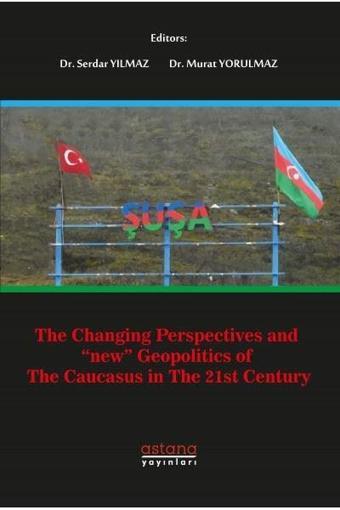 The Changing Perspectives and New Geopolitics of the Caucasus In The 21st Century - Kolektif  - Astana Yayınları