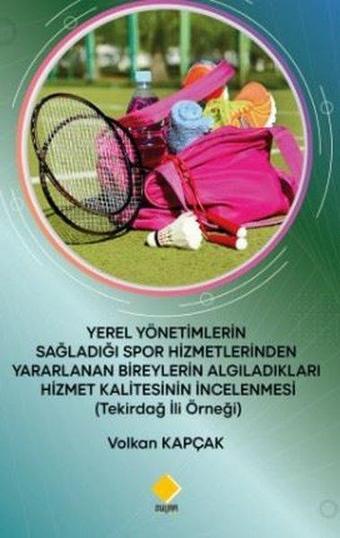 Yerel Yönetimlerin Sağladığı Spor Hizmetlerinden Yararlanan Bireylerin Algıladıkları Hizmet Kalitesi - Volkan Kapçak - Duvar Yayınları