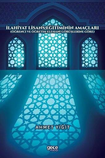 İlahiyat Lisans Eğitiminin Amaçları - Öğrenci ve Öğretim Elemanı Görüşlerine Göre - Ahmet Yiğit - Gece Kitaplığı