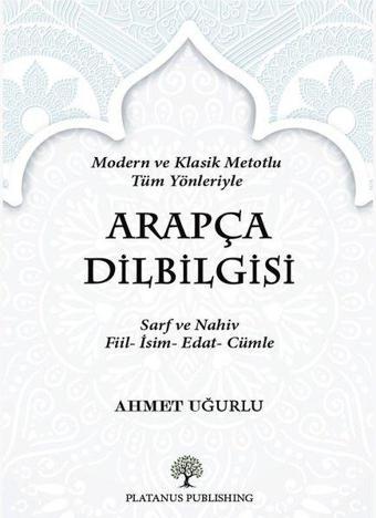 Arapça Dilbilgisi - Modern ve Klasik Metotlu Tüm Yönleriyle - Ahmet Uğurlu - Platanus Publishing