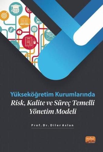 Yükseköğretim Kurumlarında Risk Kalite ve Süreç Temelli Yönetim Modeli - Diler Aslan - Nobel Bilimsel Eserler