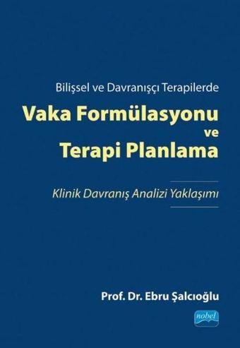 Vaka Formülasyonu ve Terapi Planlama - Bilişsel ve Davranışçı Terapilerde - Ebru Şalcıoğlu - Nobel Bilimsel Eserler