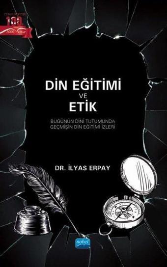 Din Eğitimi ve Etik - Bugünün Dini Tutumunda Geçmişin Din Eğitimi İzleri - İlyas Erpay - Nobel Akademik Yayıncılık